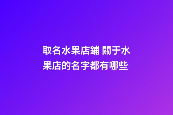 取名水果店鋪 關于水果店的名字都有哪些-第1張-店鋪起名-玄機派